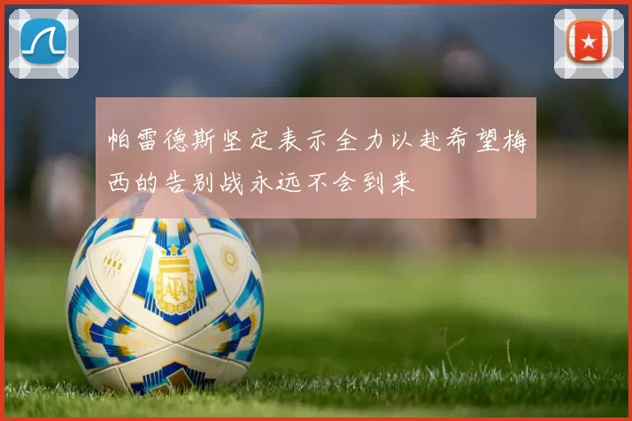 帕雷德斯坚定表示全力以赴希望梅西的告别战永远不会到来