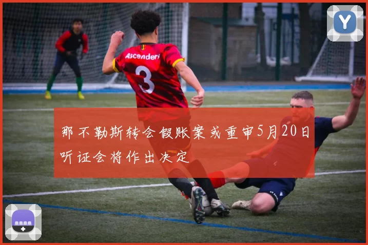 那不勒斯转会假账案或重审5月20日听证会将作出决定