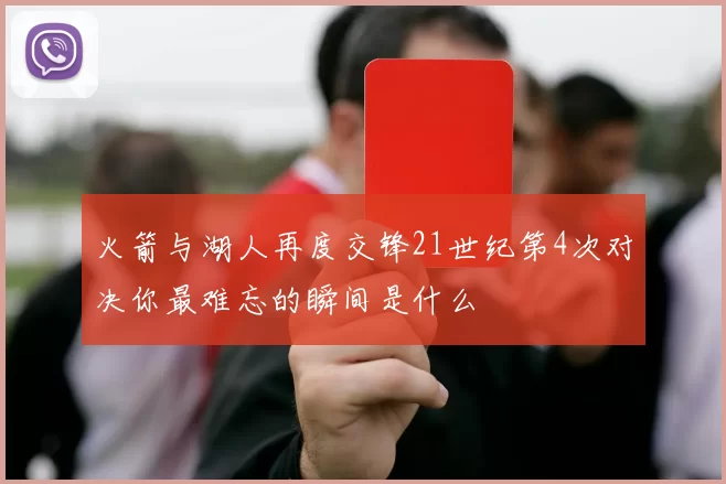 火箭与湖人再度交锋21世纪第4次对决你最难忘的瞬间是什么