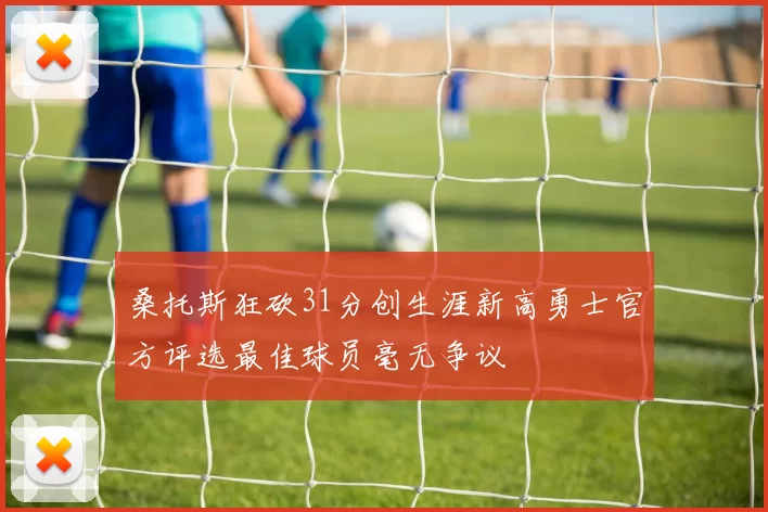 桑托斯狂砍31分创生涯新高勇士官方评选最佳球员毫无争议