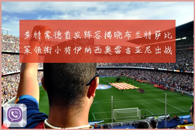 多特蒙德首发阵容揭晓布兰特萨比策领衔小将伊纳西奥雷吉亚尼出战