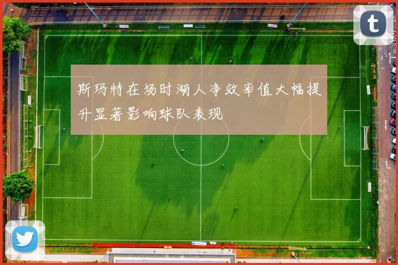 斯玛特在场时湖人净效率值大幅提升显著影响球队表现