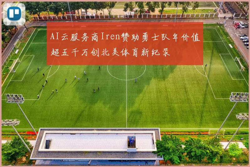 AI云服务商Iren赞助勇士队年价值超五千万创北美体育新纪录