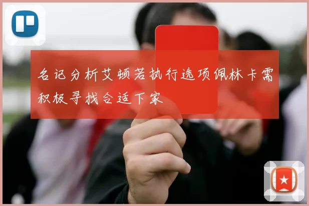 名记分析艾顿若执行选项佩林卡需积极寻找合适下家
