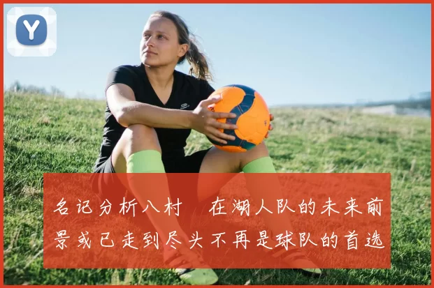 名记分析八村塁在湖人队的未来前景或已走到尽头不再是球队的首选目标