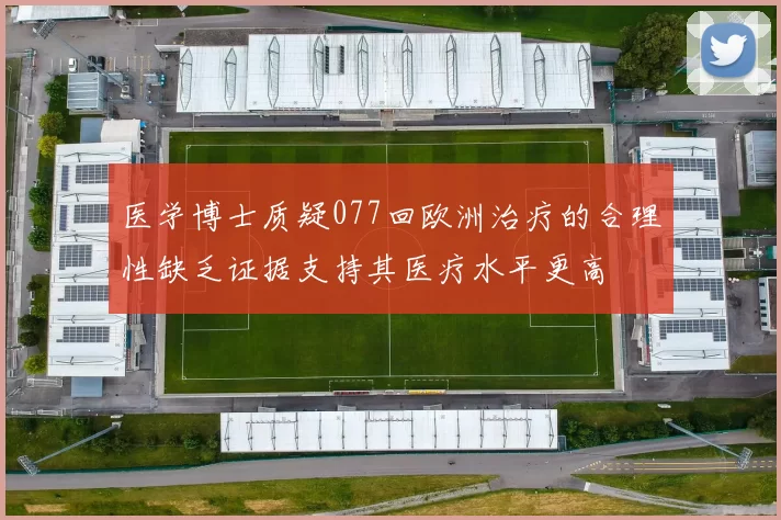 医学博士质疑077回欧洲治疗的合理性缺乏证据支持其医疗水平更高